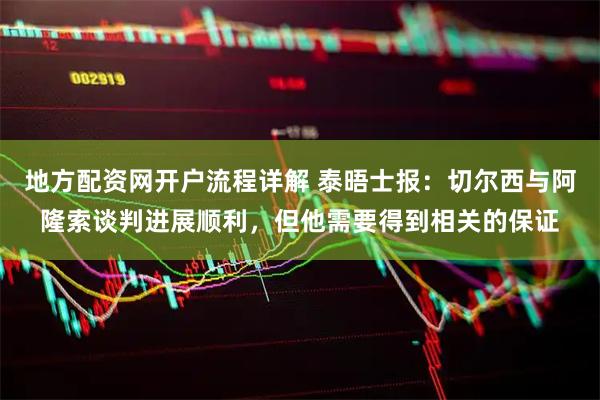 地方配资网开户流程详解 泰晤士报：切尔西与阿隆索谈判进展顺利，但他需要得到相关的保证