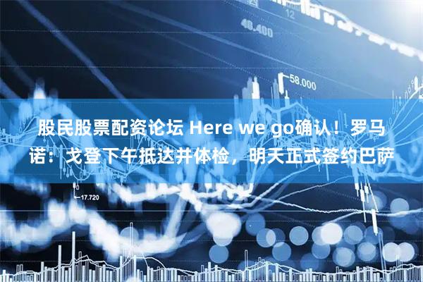 股民股票配资论坛 Here we go确认！罗马诺：戈登下午抵达并体检，明天正式签约巴萨